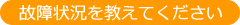 故障状況を教えてください